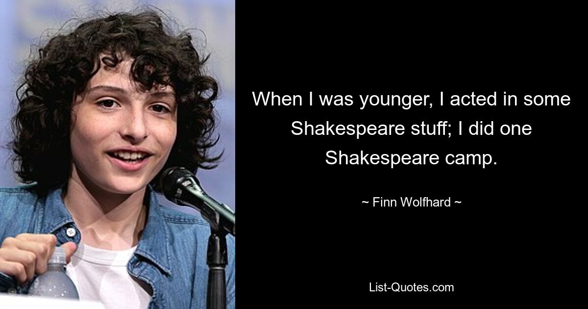 When I was younger, I acted in some Shakespeare stuff; I did one Shakespeare camp. — © Finn Wolfhard