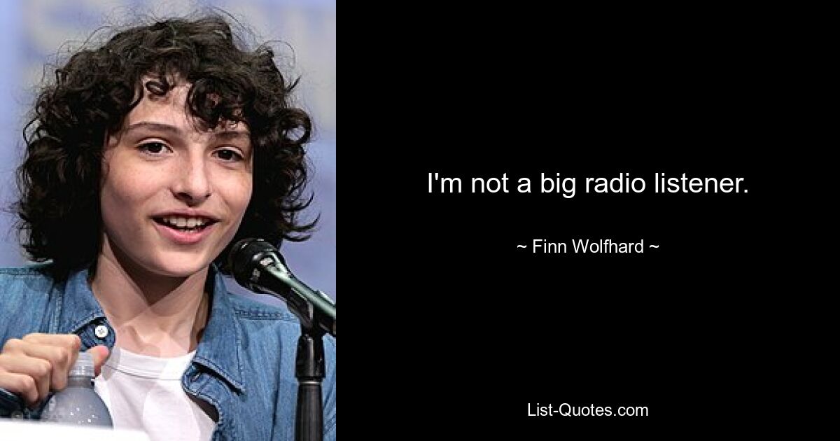 I'm not a big radio listener. — © Finn Wolfhard