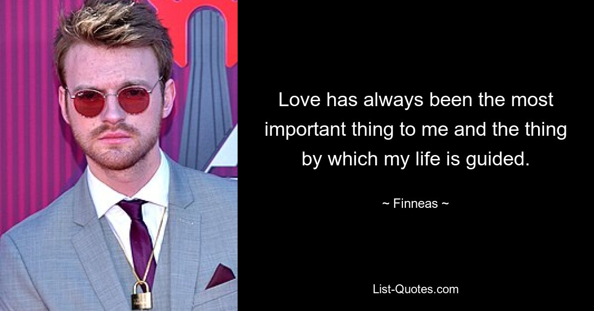 Love has always been the most important thing to me and the thing by which my life is guided. — © Finneas