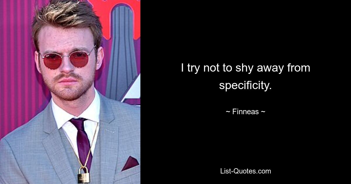 I try not to shy away from specificity. — © Finneas