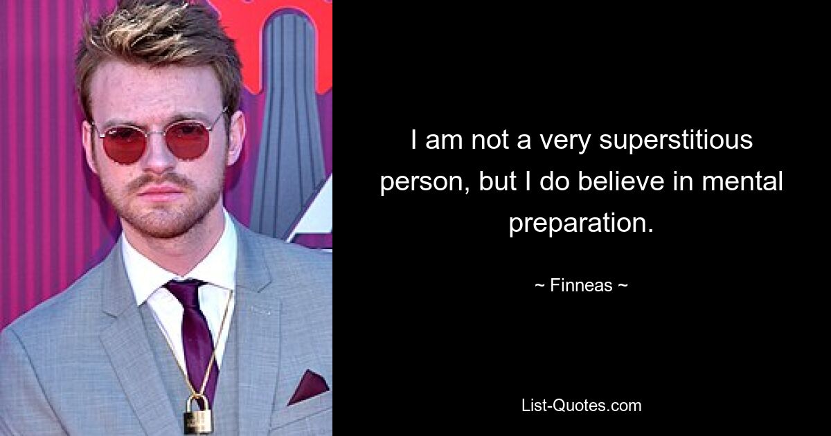 I am not a very superstitious person, but I do believe in mental preparation. — © Finneas