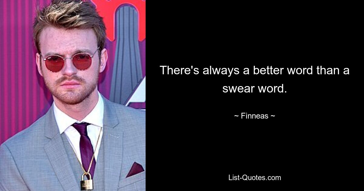 There's always a better word than a swear word. — © Finneas