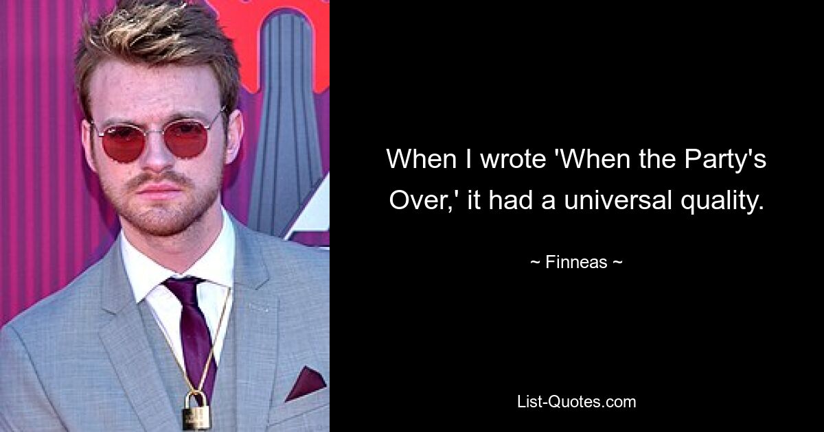 When I wrote 'When the Party's Over,' it had a universal quality. — © Finneas