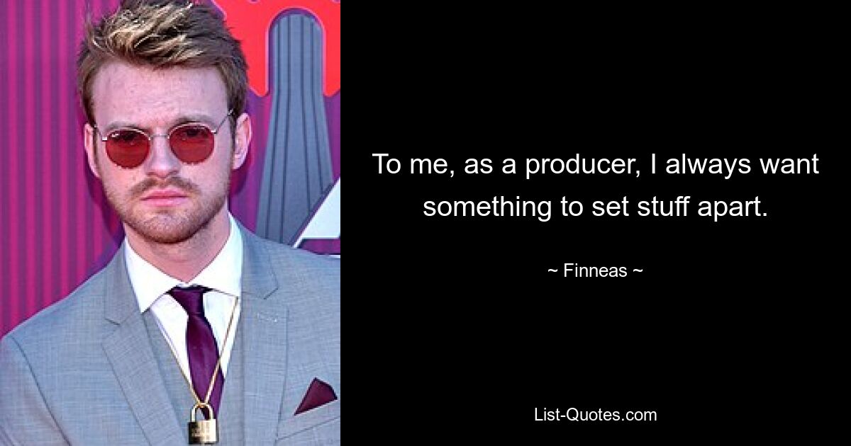 To me, as a producer, I always want something to set stuff apart. — © Finneas