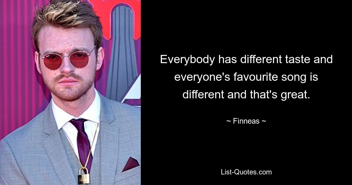 Everybody has different taste and everyone's favourite song is different and that's great. — © Finneas