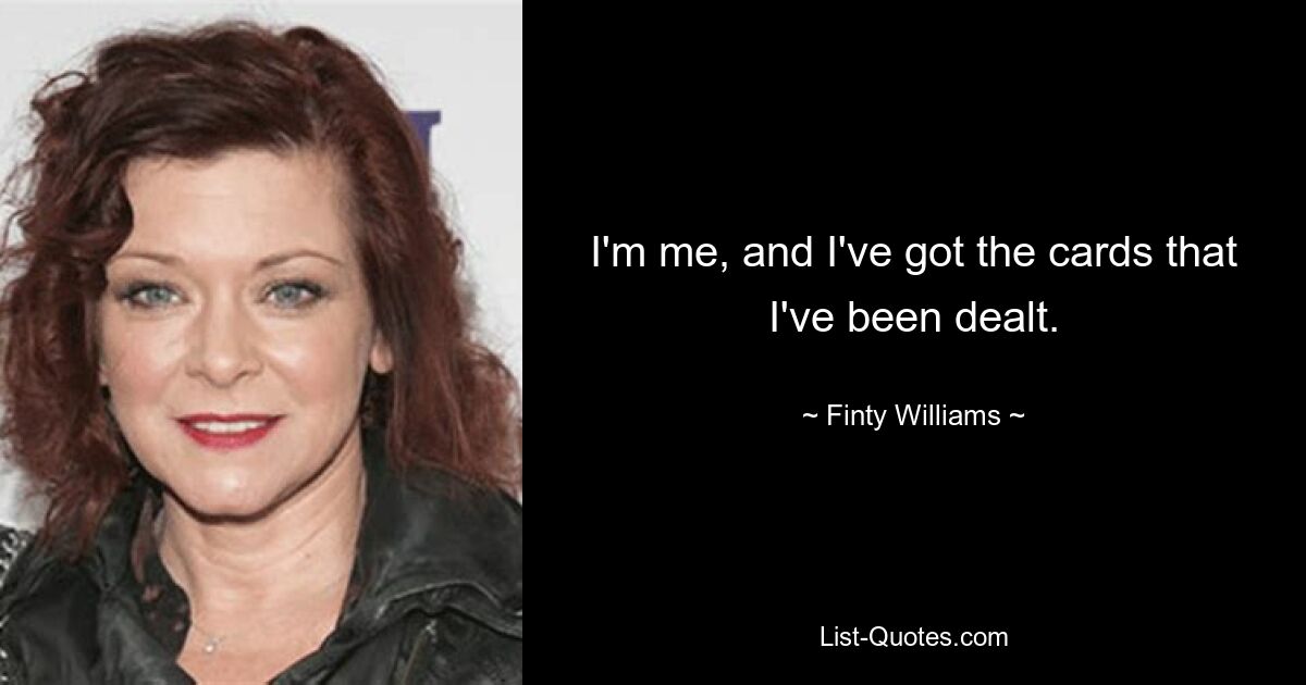 I'm me, and I've got the cards that I've been dealt. — © Finty Williams