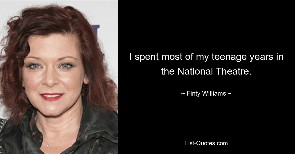 I spent most of my teenage years in the National Theatre. — © Finty Williams