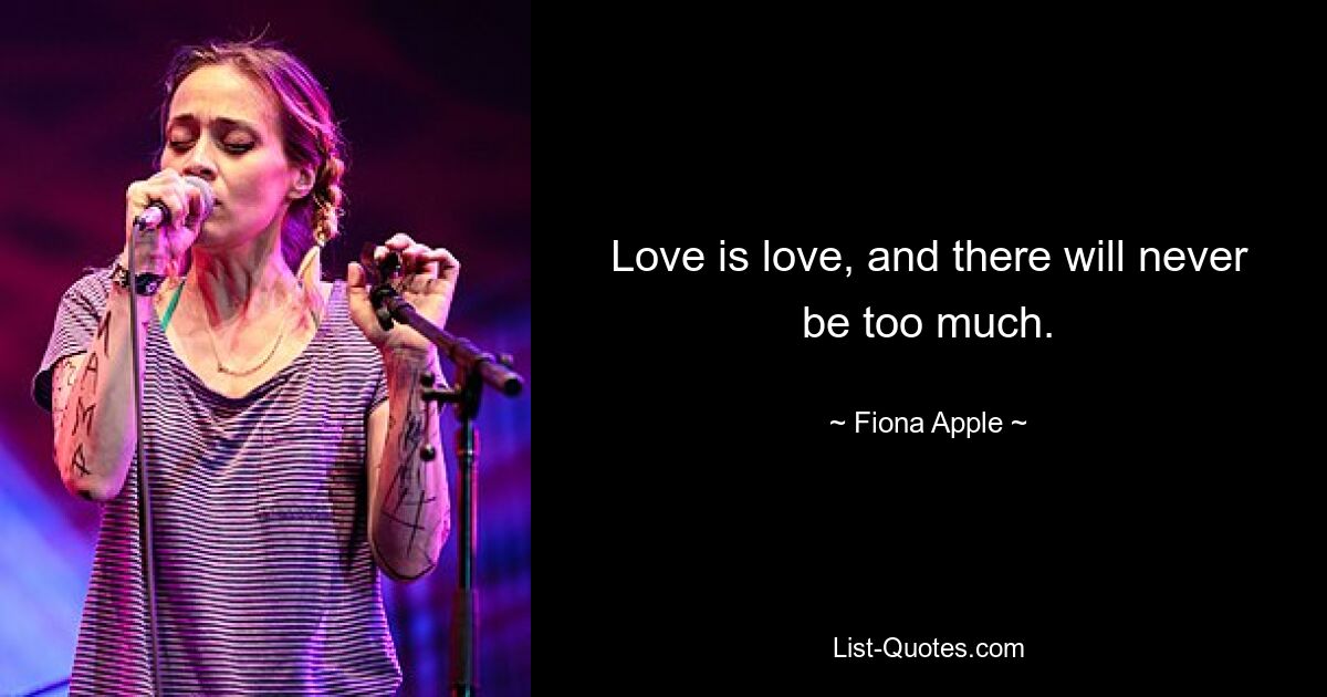 Love is love, and there will never be too much. — © Fiona Apple