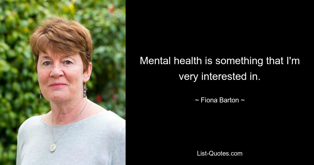 Mental health is something that I'm very interested in. — © Fiona Barton