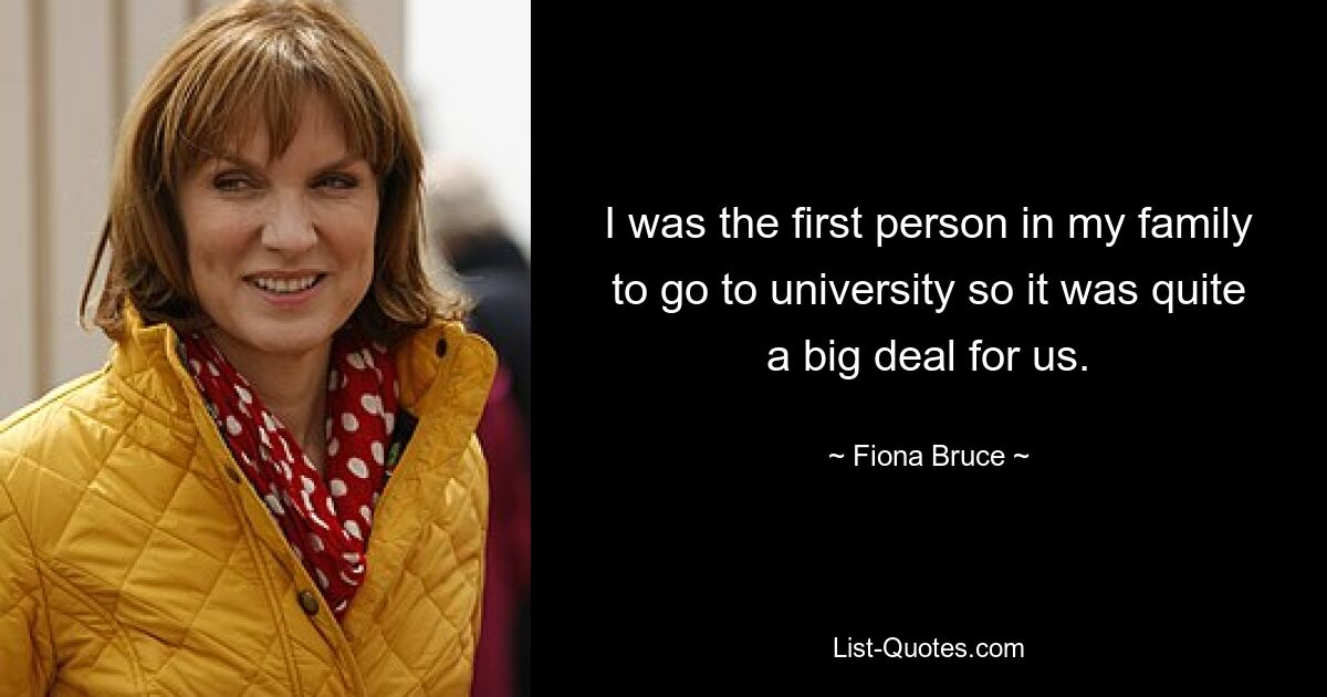 I was the first person in my family to go to university so it was quite a big deal for us. — © Fiona Bruce