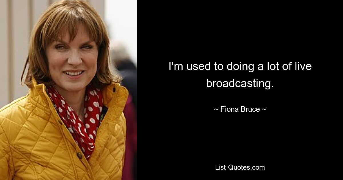 I'm used to doing a lot of live broadcasting. — © Fiona Bruce