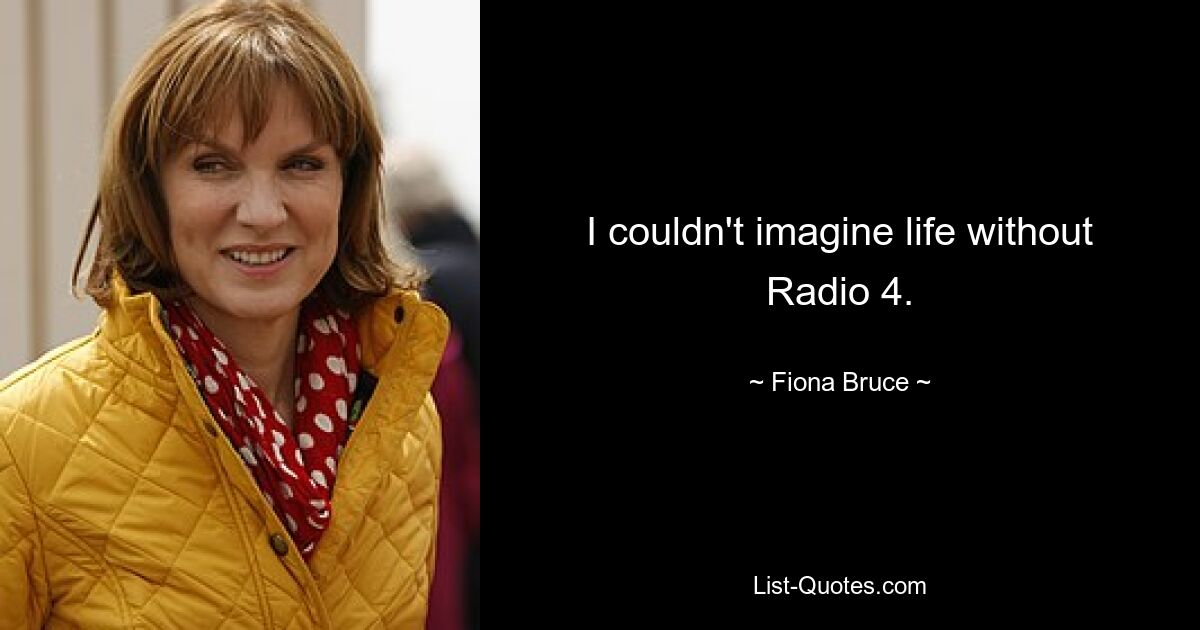 I couldn't imagine life without Radio 4. — © Fiona Bruce