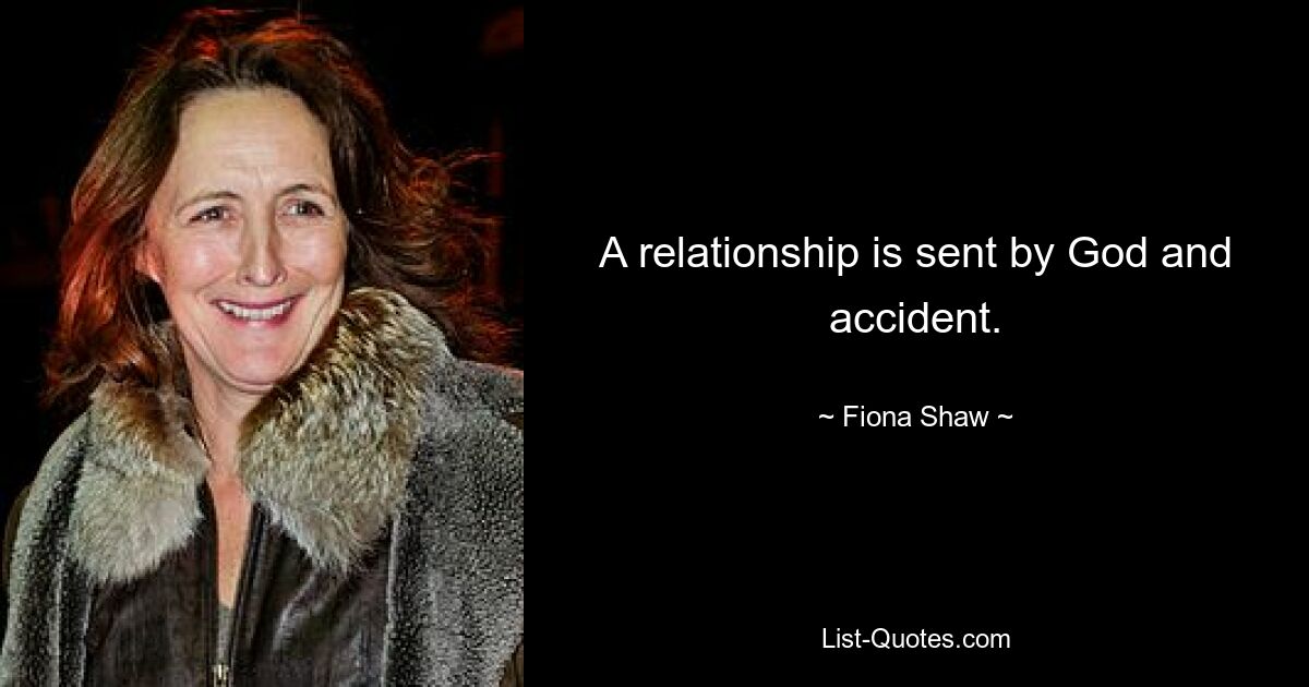 A relationship is sent by God and accident. — © Fiona Shaw