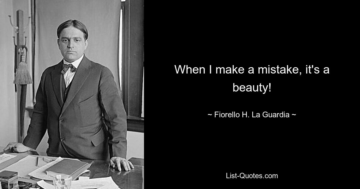 When I make a mistake, it's a beauty! — © Fiorello H. La Guardia