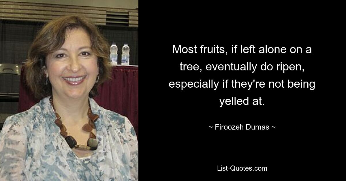 Most fruits, if left alone on a tree, eventually do ripen, especially if they're not being yelled at. — © Firoozeh Dumas