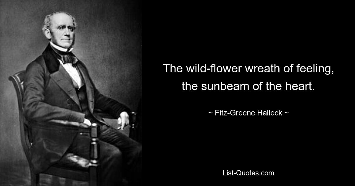 The wild-flower wreath of feeling, the sunbeam of the heart. — © Fitz-Greene Halleck