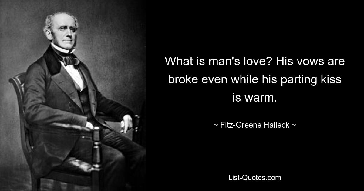 What is man's love? His vows are broke even while his parting kiss is warm. — © Fitz-Greene Halleck