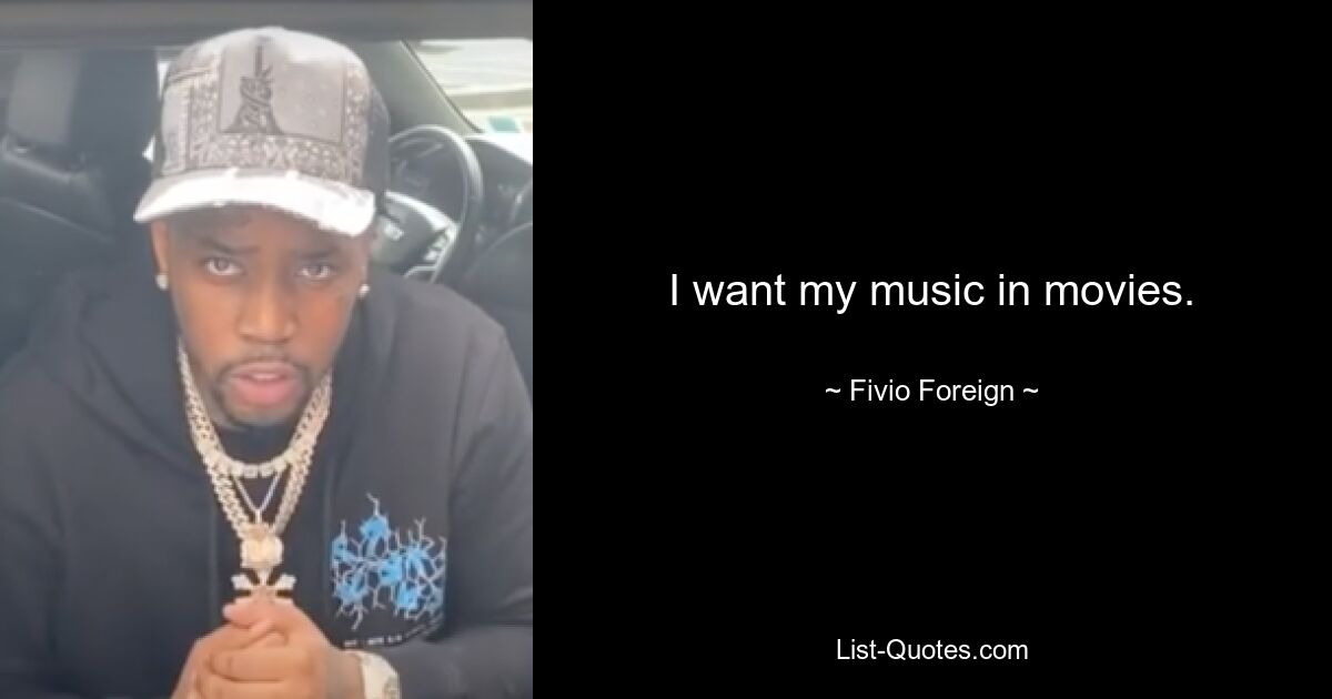 I want my music in movies. — © Fivio Foreign