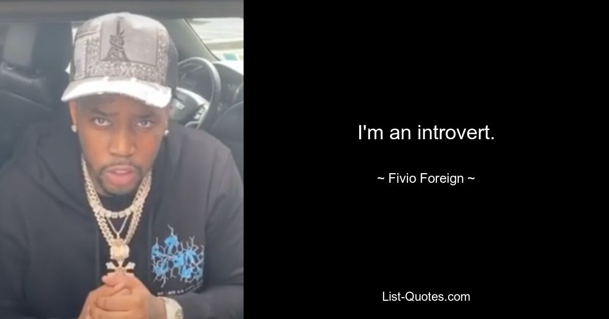 I'm an introvert. — © Fivio Foreign