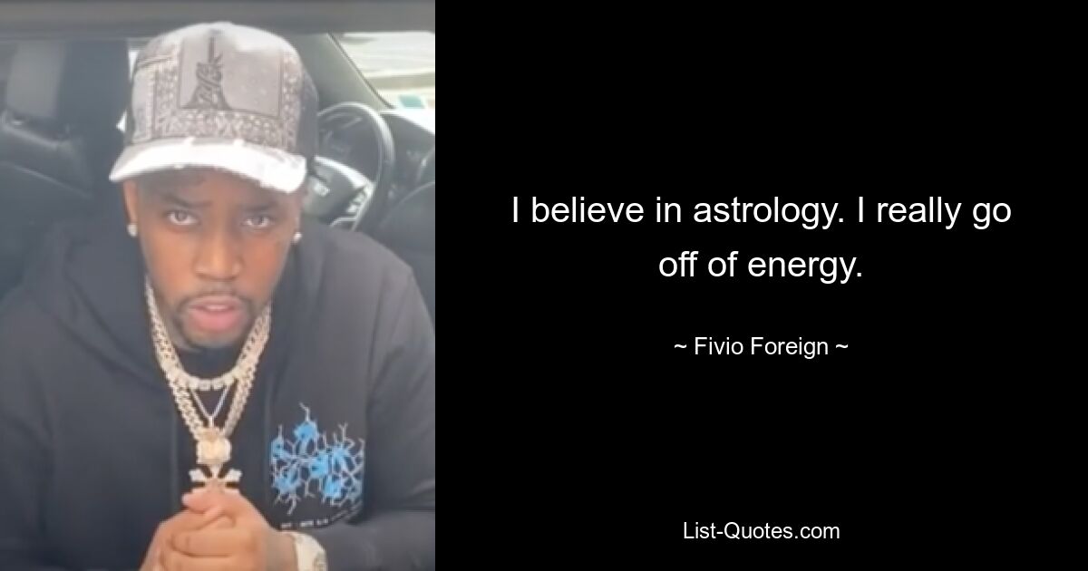 I believe in astrology. I really go off of energy. — © Fivio Foreign