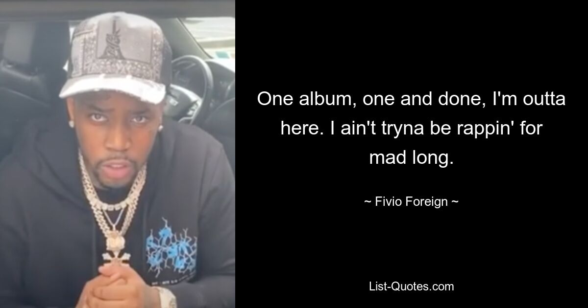 One album, one and done, I'm outta here. I ain't tryna be rappin' for mad long. — © Fivio Foreign