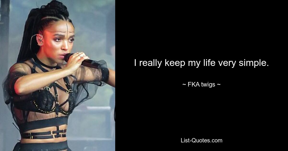 I really keep my life very simple. — © FKA twigs