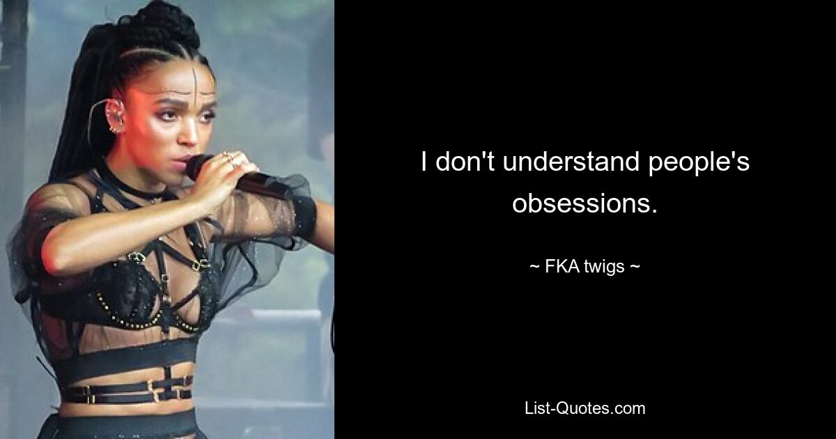 I don't understand people's obsessions. — © FKA twigs