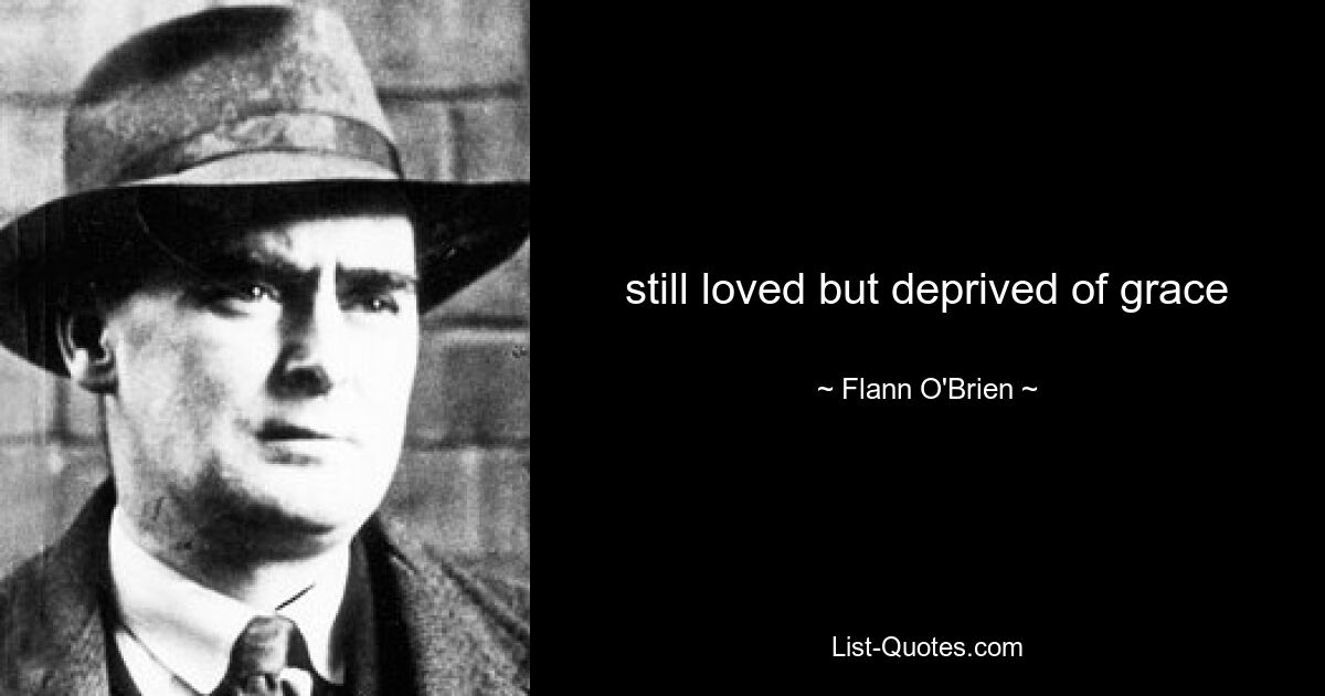 still loved but deprived of grace — © Flann O'Brien