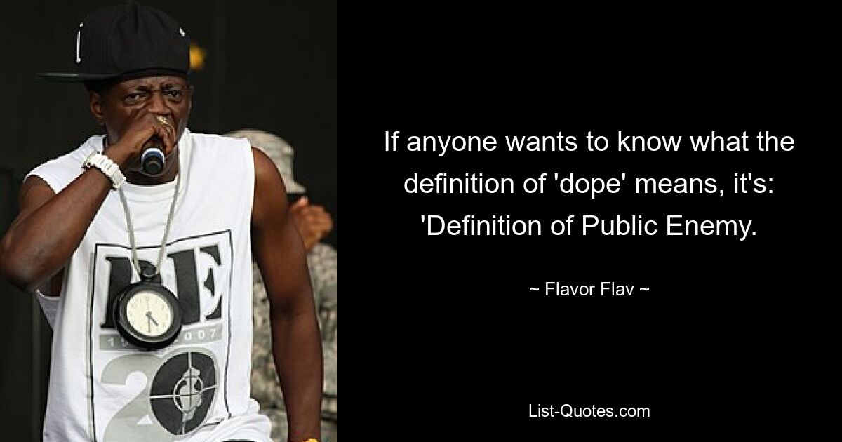 If anyone wants to know what the definition of 'dope' means, it's: 'Definition of Public Enemy. — © Flavor Flav