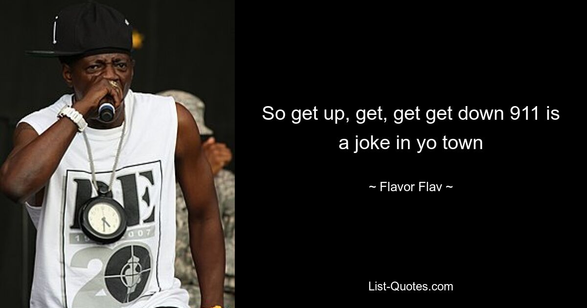 So get up, get, get get down 911 is a joke in yo town — © Flavor Flav