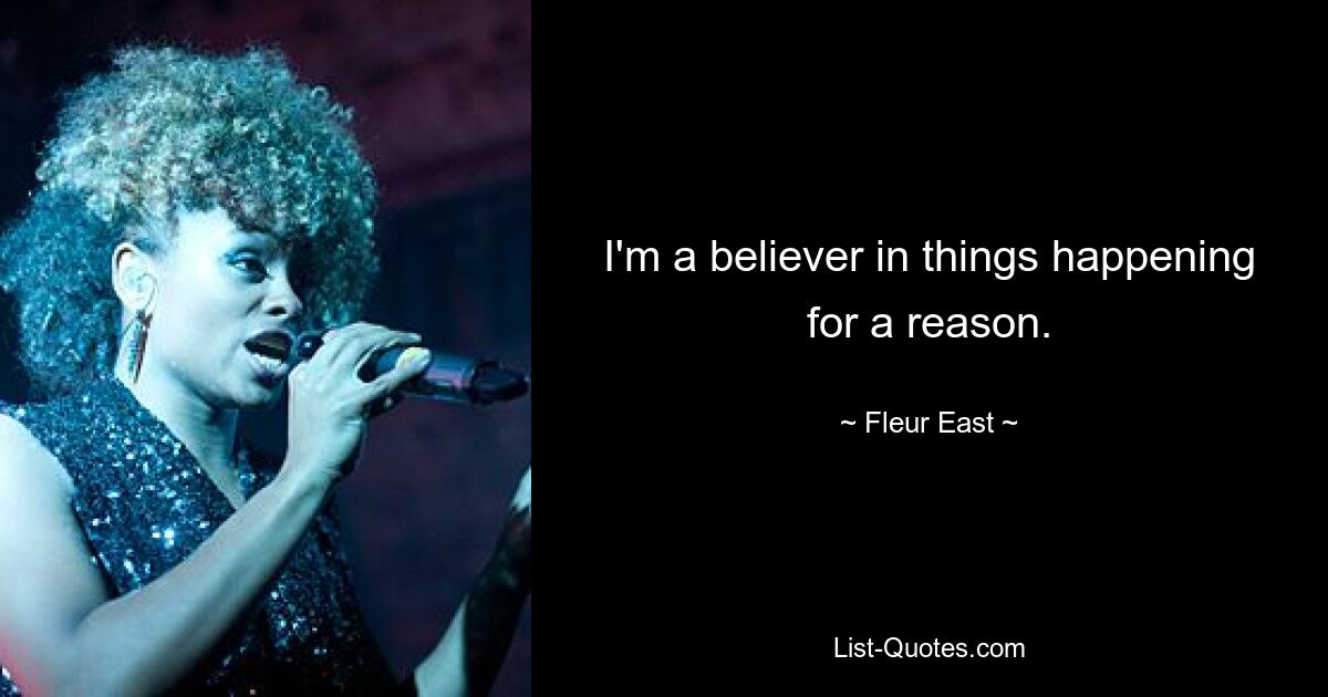 I'm a believer in things happening for a reason. — © Fleur East