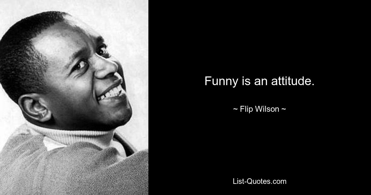 Funny is an attitude. — © Flip Wilson