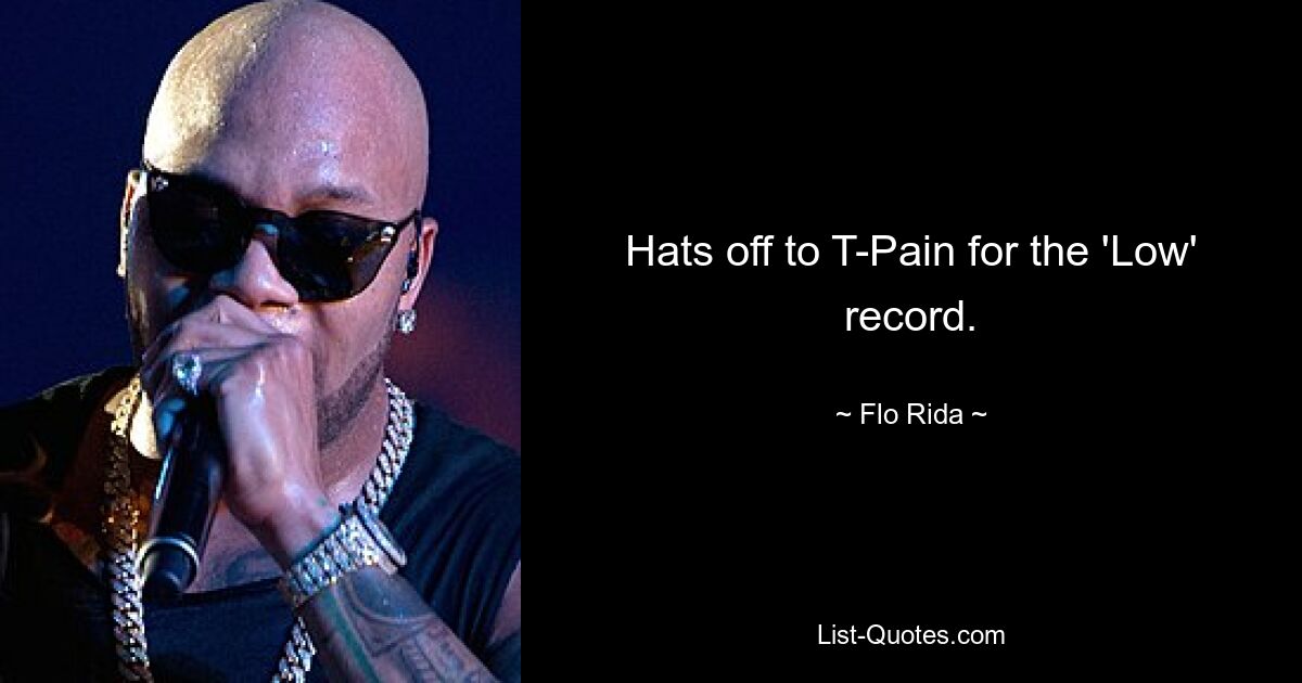 Hats off to T-Pain for the 'Low' record. — © Flo Rida