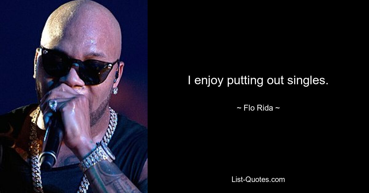 I enjoy putting out singles. — © Flo Rida