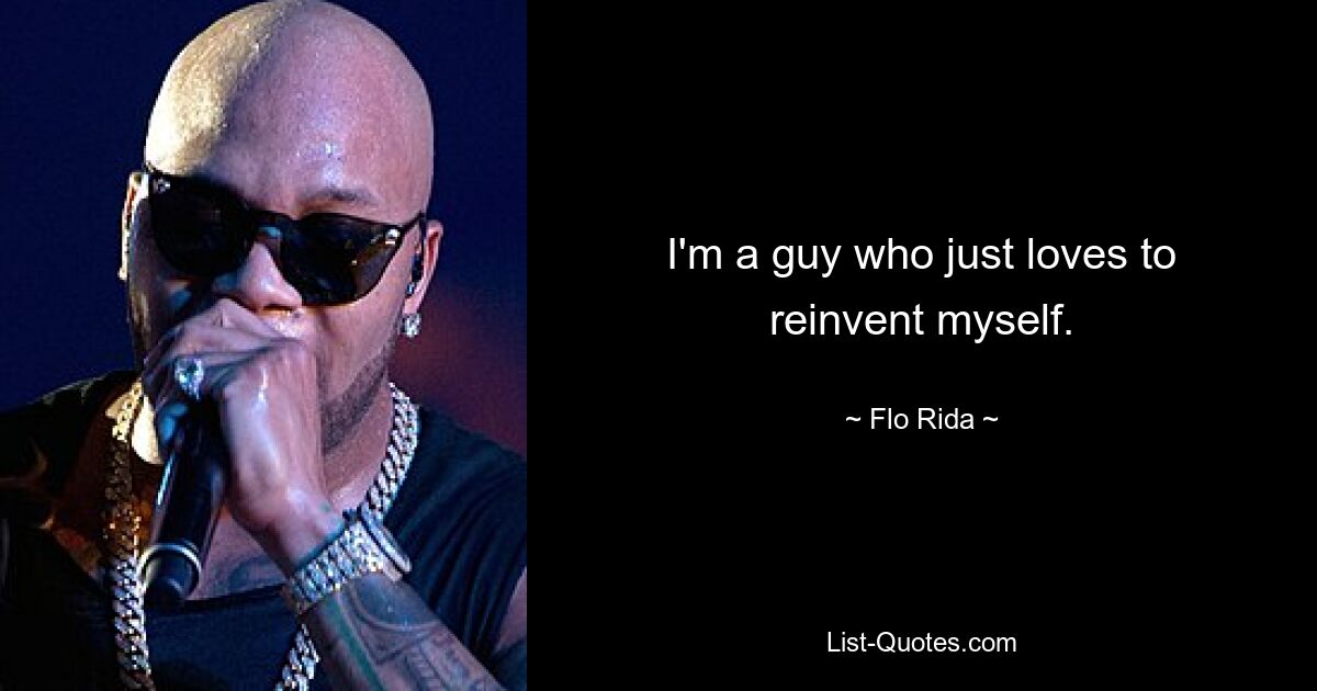 I'm a guy who just loves to reinvent myself. — © Flo Rida