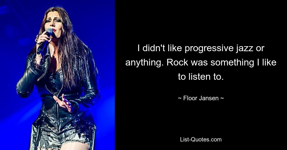 I didn't like progressive jazz or anything. Rock was something I like to listen to. — © Floor Jansen