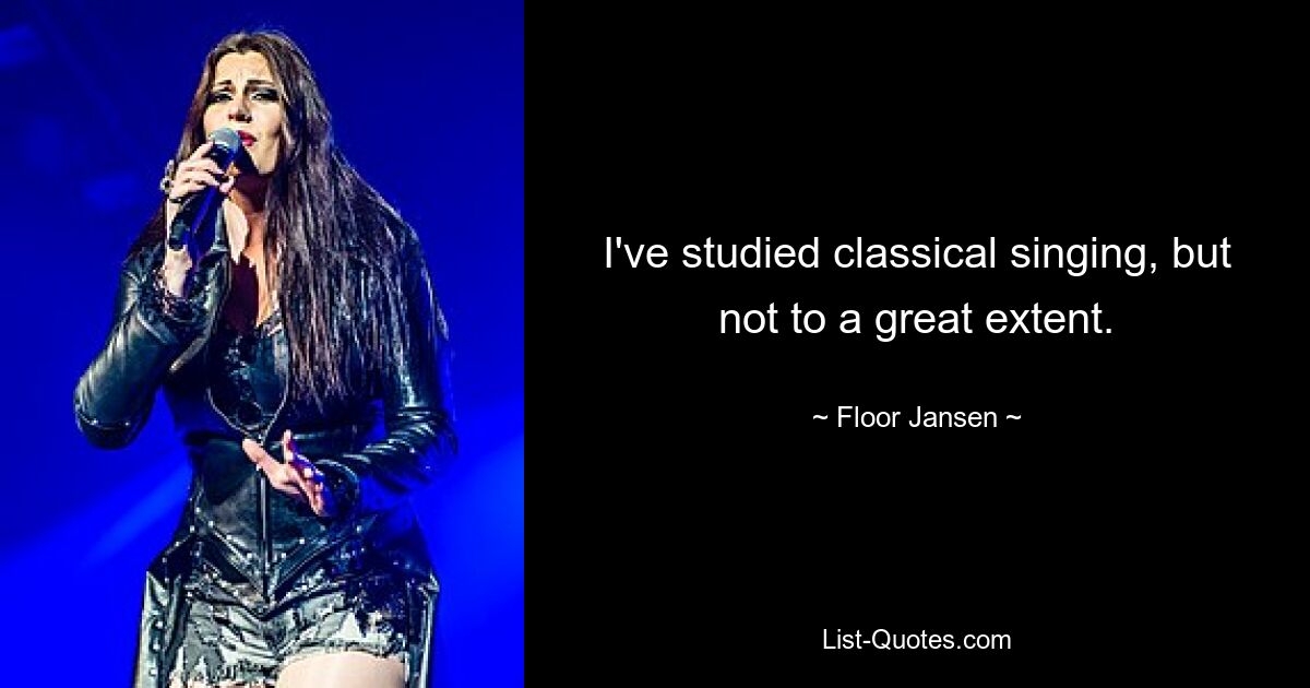 I've studied classical singing, but not to a great extent. — © Floor Jansen