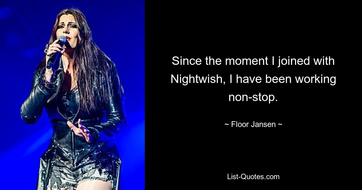 Since the moment I joined with Nightwish, I have been working non-stop. — © Floor Jansen