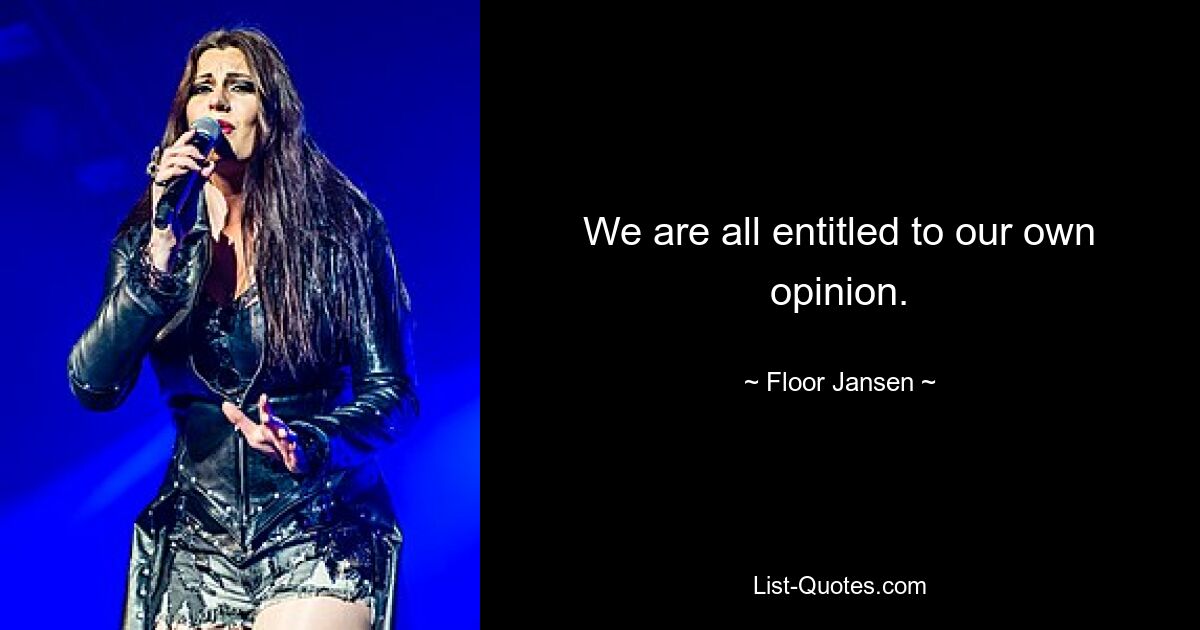 We are all entitled to our own opinion. — © Floor Jansen