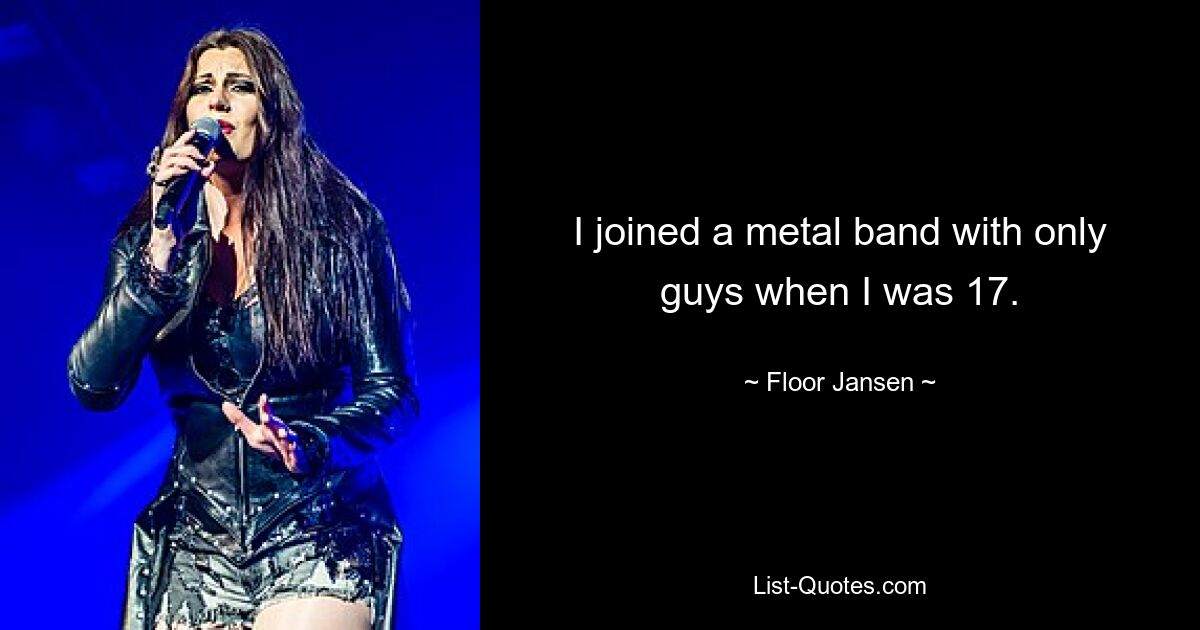 I joined a metal band with only guys when I was 17. — © Floor Jansen