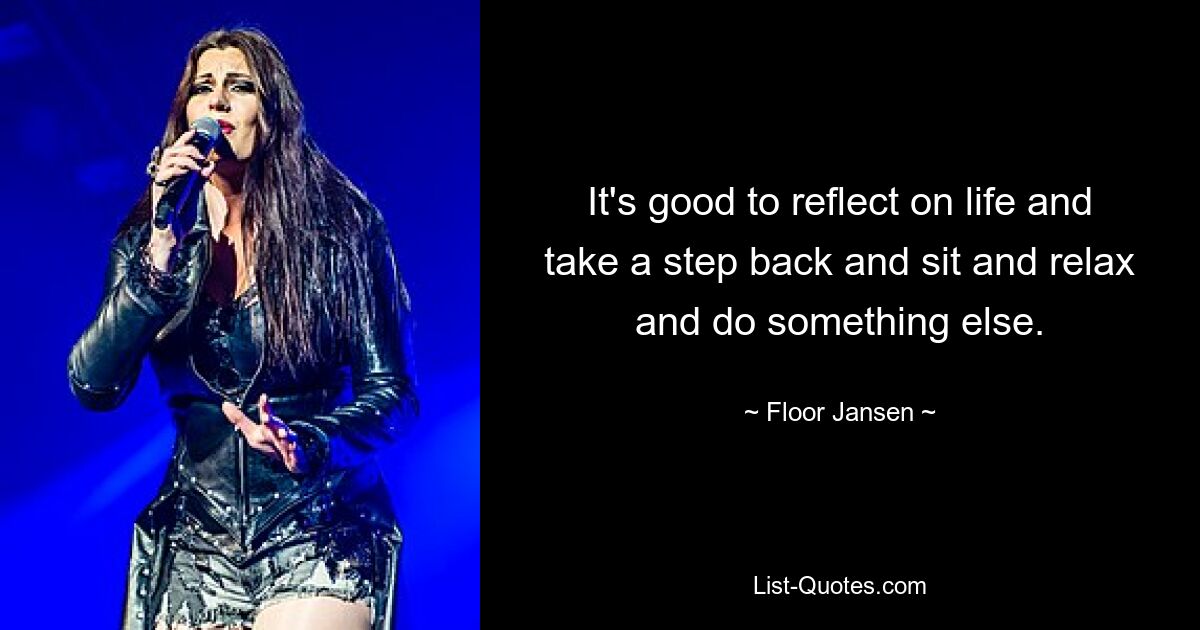 Es ist gut, über das Leben nachzudenken, einen Schritt zurückzutreten, sich zu entspannen und etwas anderes zu tun. — © Floor Jansen 