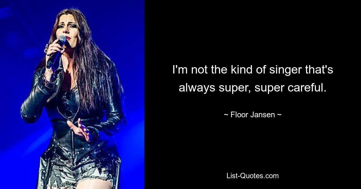 I'm not the kind of singer that's always super, super careful. — © Floor Jansen