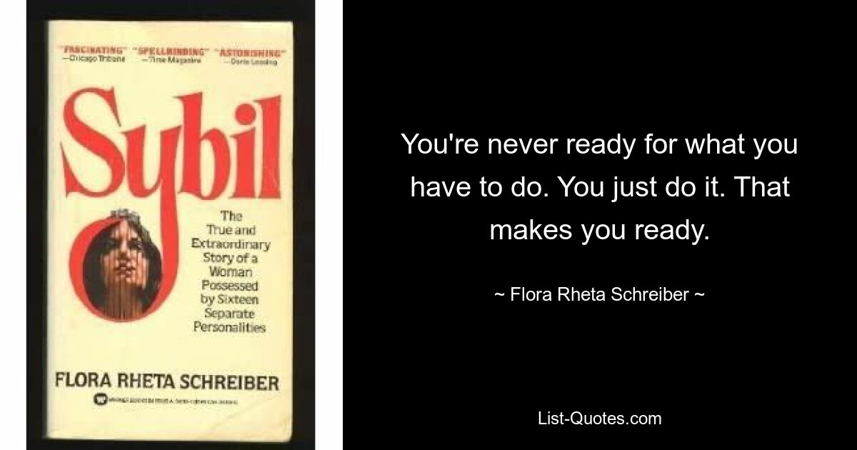 You're never ready for what you have to do. You just do it. That makes you ready. — © Flora Rheta Schreiber