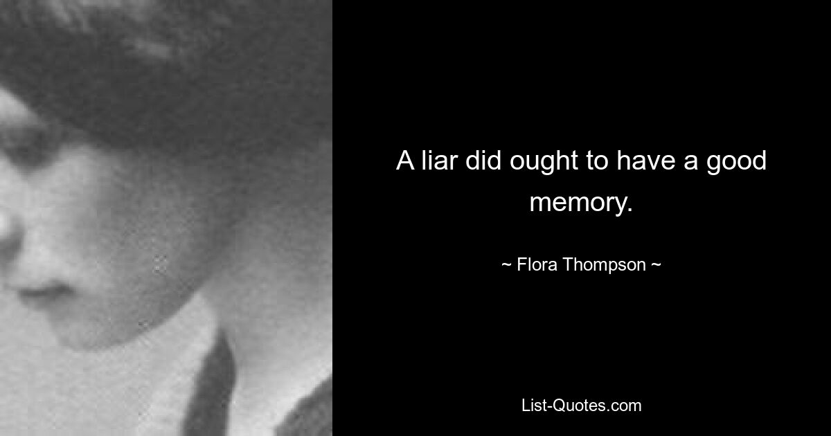 A liar did ought to have a good memory. — © Flora Thompson