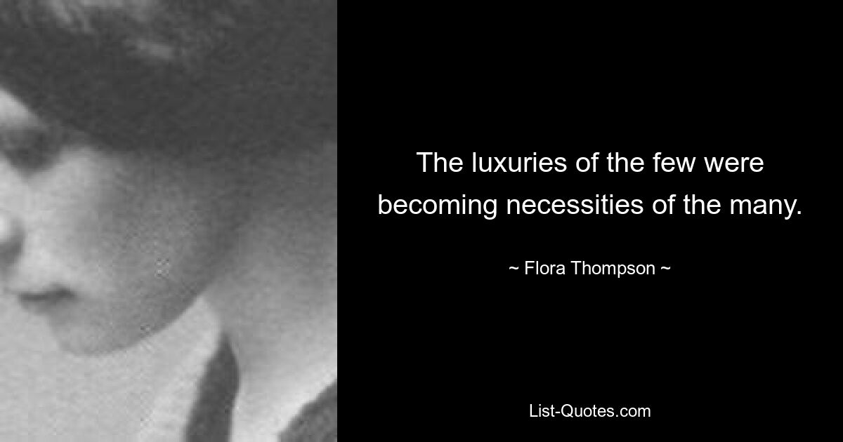 The luxuries of the few were becoming necessities of the many. — © Flora Thompson