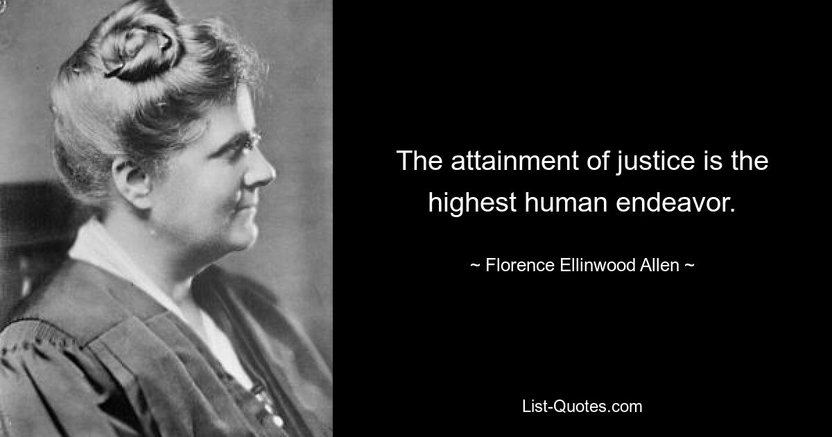 The attainment of justice is the highest human endeavor. — © Florence Ellinwood Allen