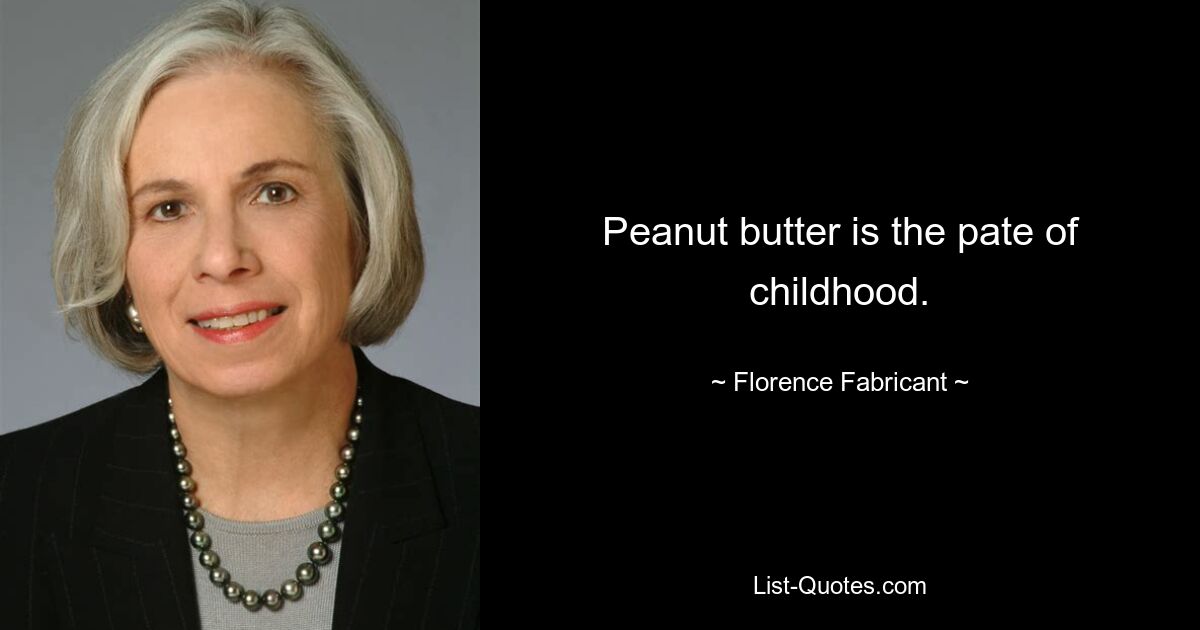 Peanut butter is the pate of childhood. — © Florence Fabricant