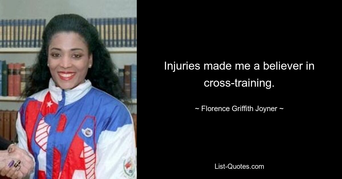 Injuries made me a believer in cross-training. — © Florence Griffith Joyner