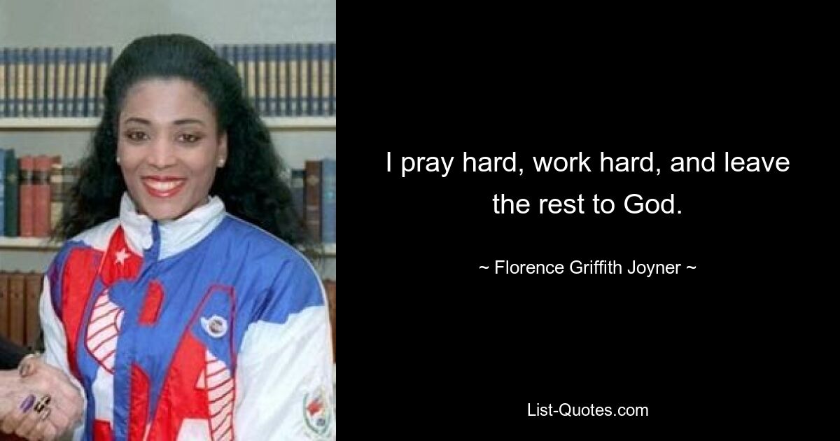 I pray hard, work hard, and leave the rest to God. — © Florence Griffith Joyner