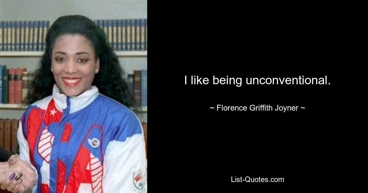 I like being unconventional. — © Florence Griffith Joyner